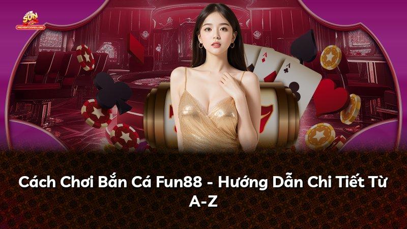 Cách Chơi Bắn Cá Fun88 - Hướng Dẫn Chi Tiết Từ A-Z