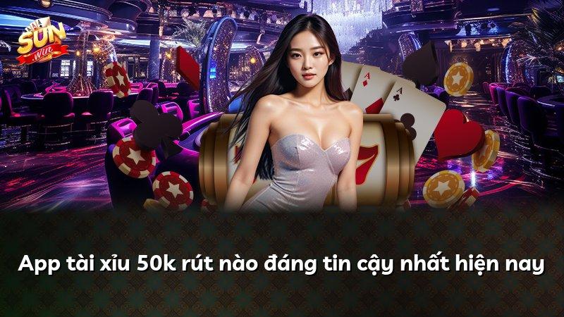 App tài xỉu 50k rút nào đáng tin cậy nhất hiện nay