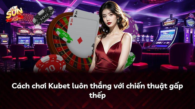 Cách chơi Kubet luôn thắng với chiến thuật gấp thếp