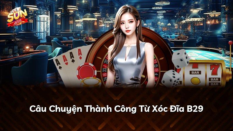 Câu Chuyện Thành Công Từ Xóc Đĩa B29