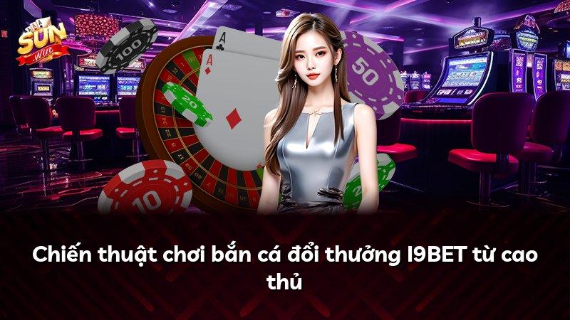 Chiến thuật chơi bắn cá đổi thưởng I9BET từ cao thủ