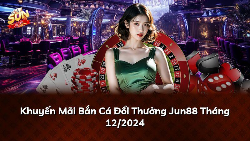 Khuyến Mãi Bắn Cá Đổi Thưởng Jun88 Tháng 07/2026