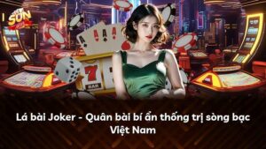 Lá bài Joker – Quân bài bí ẩn thống trị sòng bạc Việt Nam