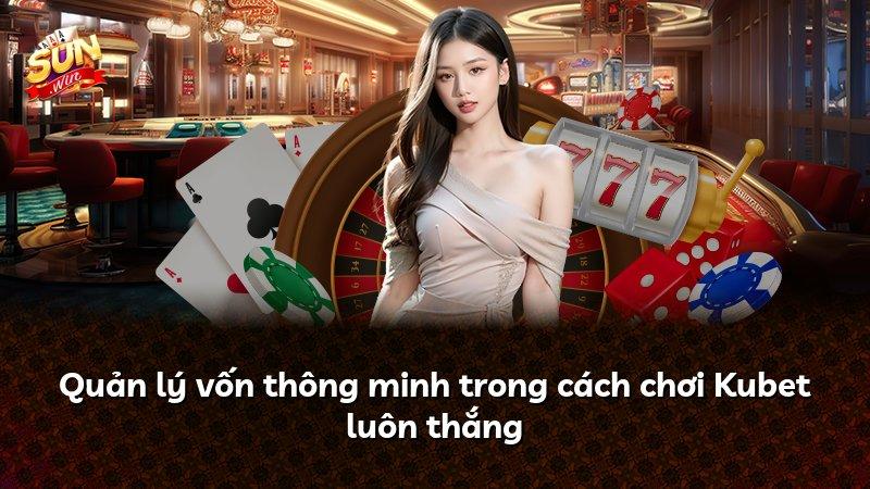 Quản lý vốn thông minh trong cách chơi Kubet luôn thắng