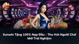 Sunwin Tặng 100% Nạp Đầu – Thu Hút Người Chơi Mới Trải Nghiệm