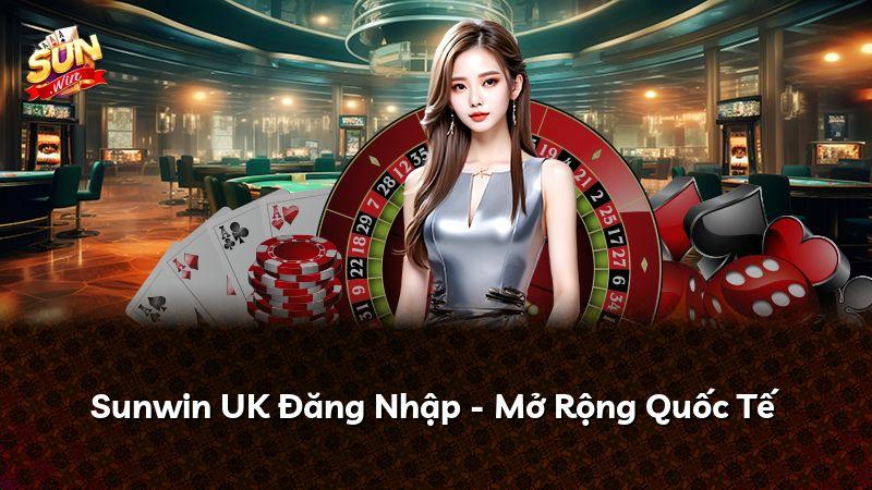 Sunwin UK Đăng Nhập - Mở Rộng Quốc Tế