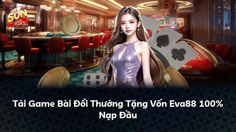 Tải Game Bài Đổi Thưởng Tặng Vốn Eva88 100% Nạp Đầu