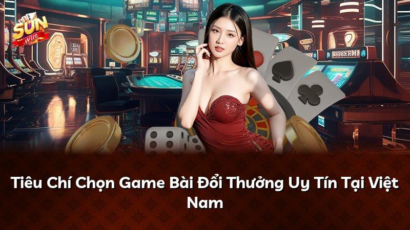 Tiêu Chí Chọn Game Bài Đổi Thưởng Uy Tín Tại Việt Nam