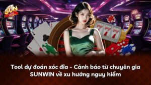 Tool dự đoán xóc đĩa – Cảnh báo từ chuyên gia SUNWIN về xu hướng nguy hiểm