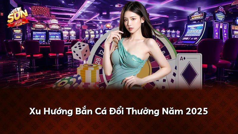 Xu Hướng Bắn Cá Đổi Thưởng Năm 2026