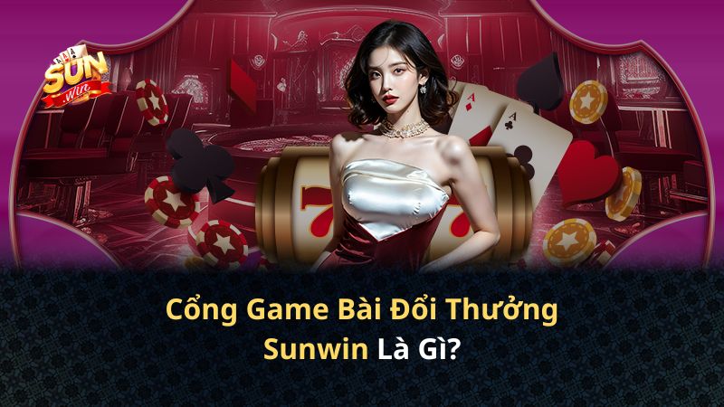 Sunwin là gì - Cổng game bài đổi thưởng Sun Win chính chủ